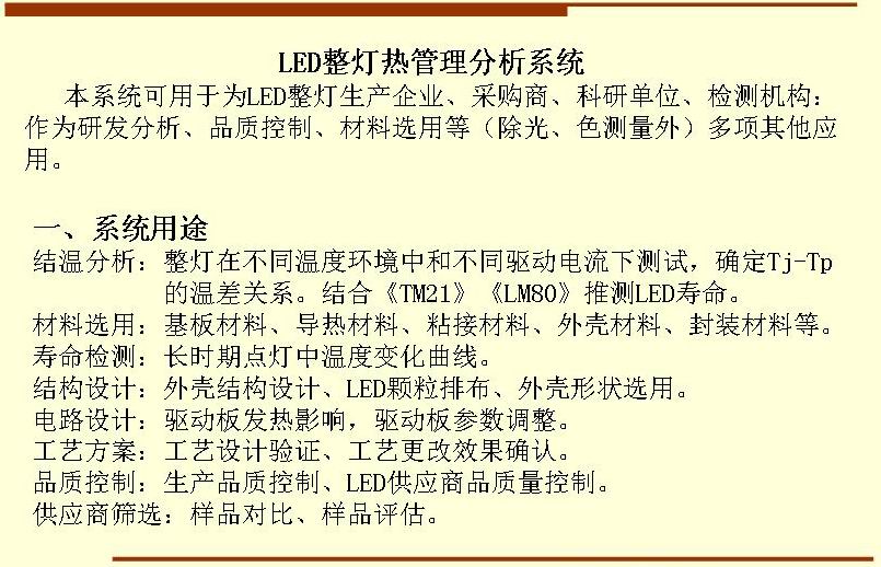 本系統(tǒng)可用于為LED整燈生產(chǎn)企業(yè)、采購商、科研單位、檢測機(jī)構(gòu)：作為研發(fā)分析、品質(zhì)控制、材料選用等（除光、色測量外）多項(xiàng)其他應(yīng)用。